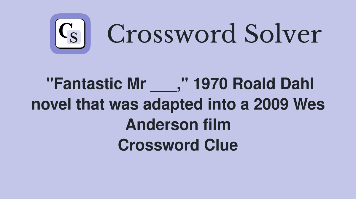 "Fantastic Mr ___," 1970 Roald Dahl novel that was adapted into a 2009 Wes Anderson film Crossword Clue