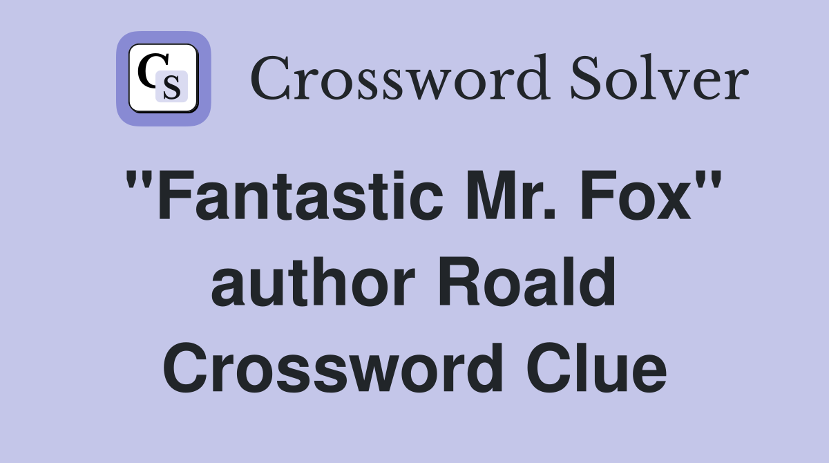 "Fantastic Mr. Fox" author Roald Crossword Clue