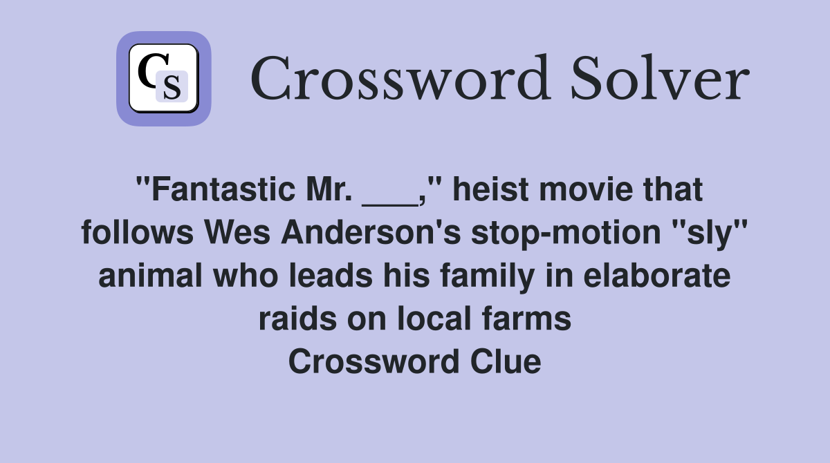 "Fantastic Mr. ___," heist movie that follows Wes Anderson's stop-motion "sly" animal who leads his family in elaborate raids on local farms Crossword Clue