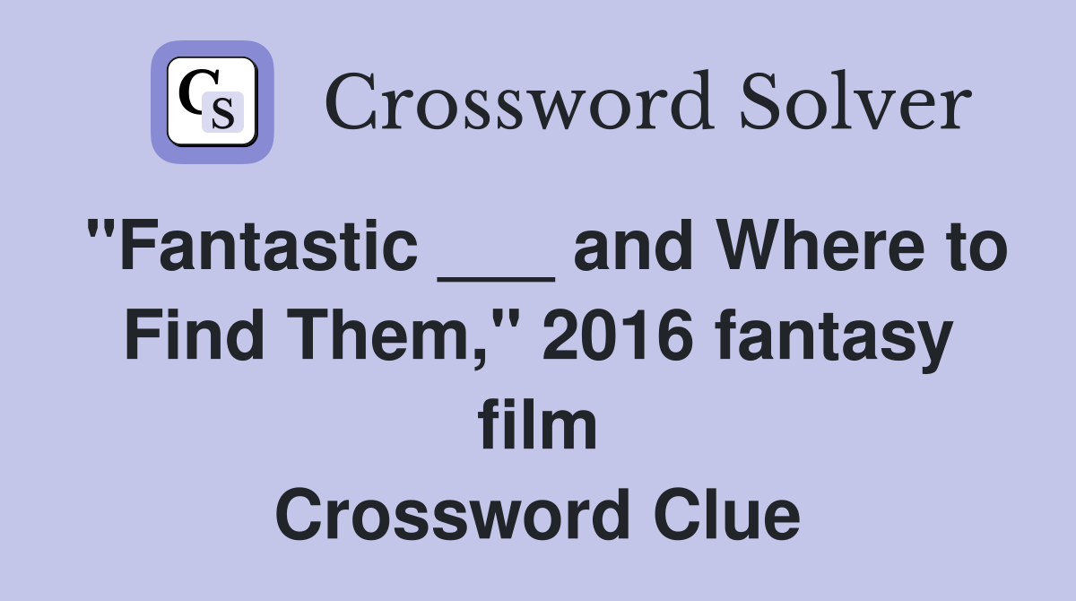 "Fantastic ___ and Where to Find Them," 2016 fantasy film Crossword Clue