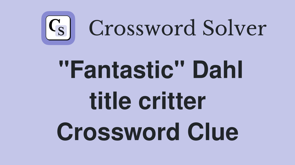 "Fantastic" Dahl title critter Crossword Clue