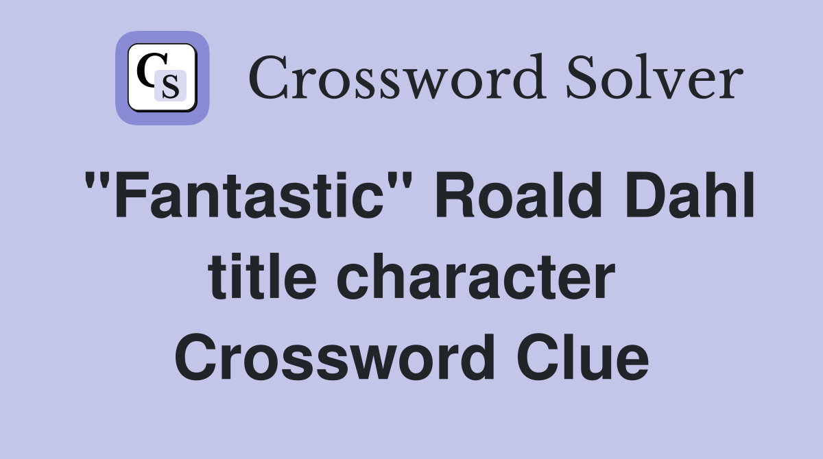 "Fantastic" Roald Dahl title character Crossword Clue