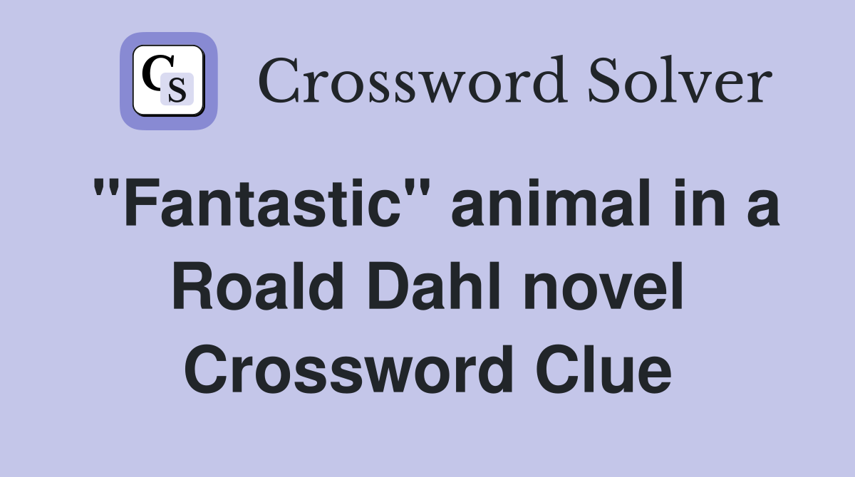 "Fantastic" animal in a Roald Dahl novel Crossword Clue