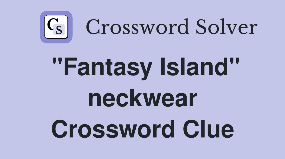 "Fantasy Island" neckwear Crossword Clue
