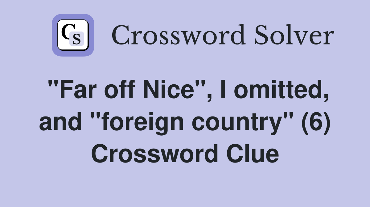 "Far off Nice", I omitted, and "foreign country" (6) Crossword Clue