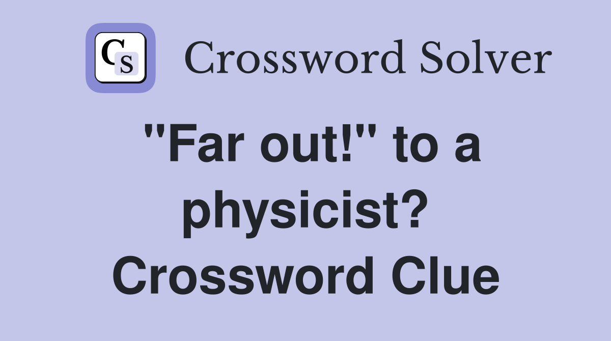 "Far out!" to a physicist? Crossword Clue