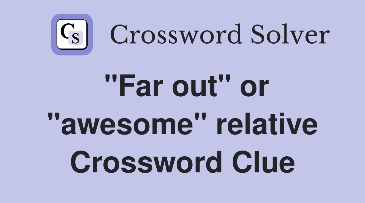 "Far out" or "awesome" relative Crossword Clue