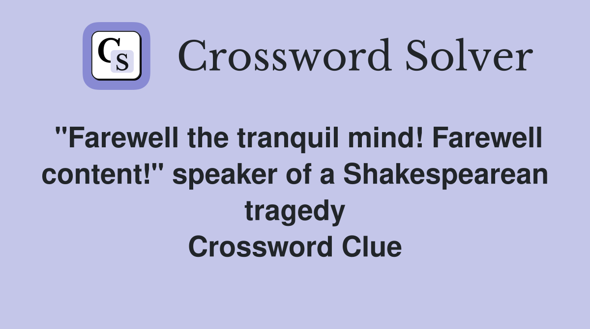 "Farewell the tranquil mind! Farewell content!" speaker of a Shakespearean tragedy Crossword Clue
