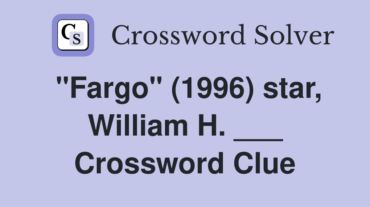 "Fargo" (1996) star, William H. ___ Crossword Clue
