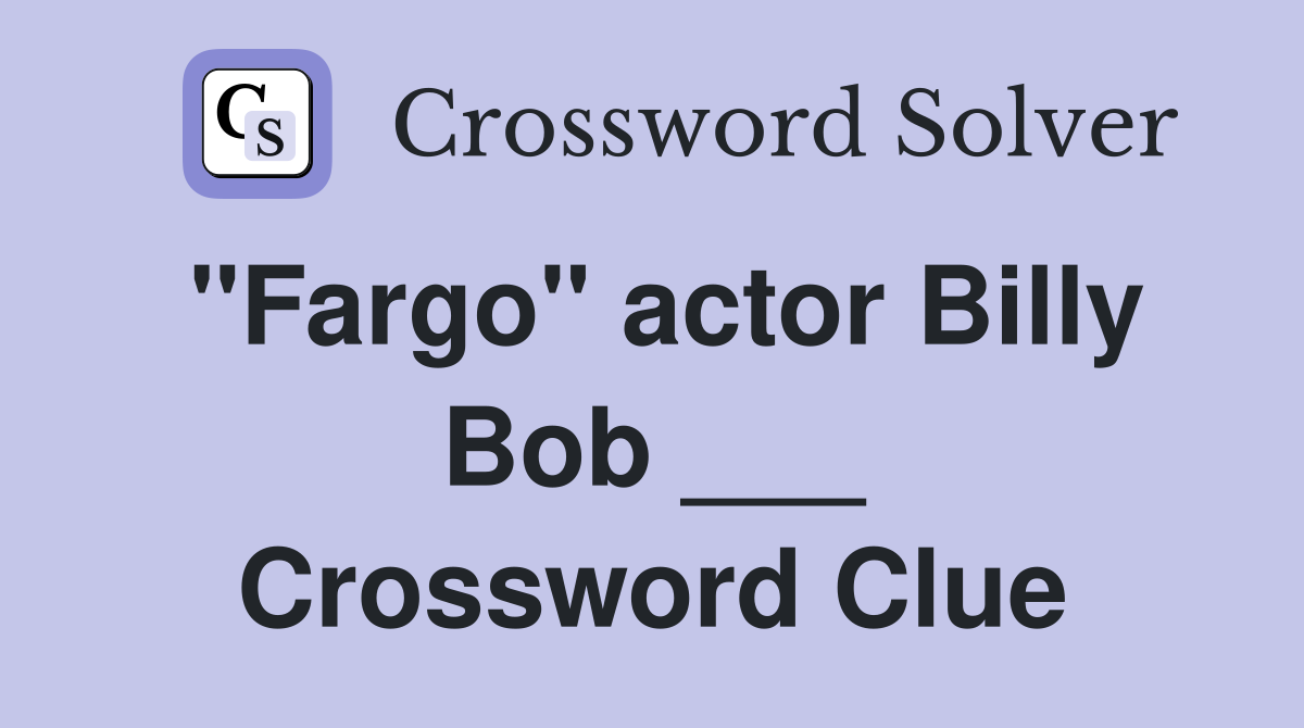 "Fargo" actor Billy Bob ___ Crossword Clue