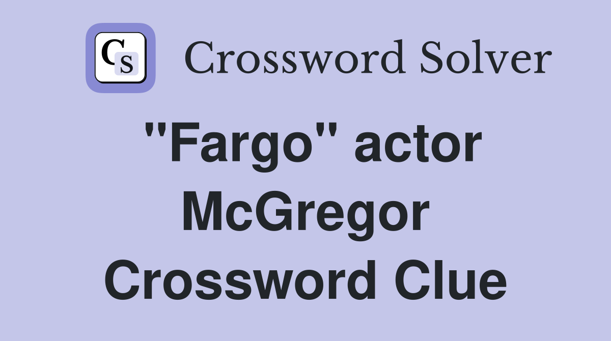 "Fargo" actor McGregor Crossword Clue