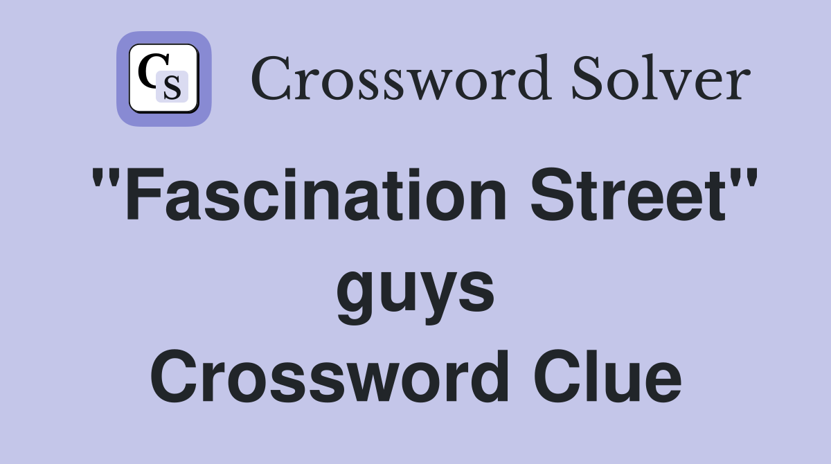 "Fascination Street" guys Crossword Clue