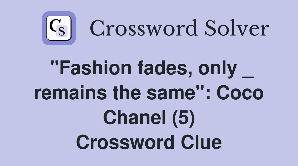 "Fashion fades, only _ remains the same": Coco Chanel (5) Crossword Clue