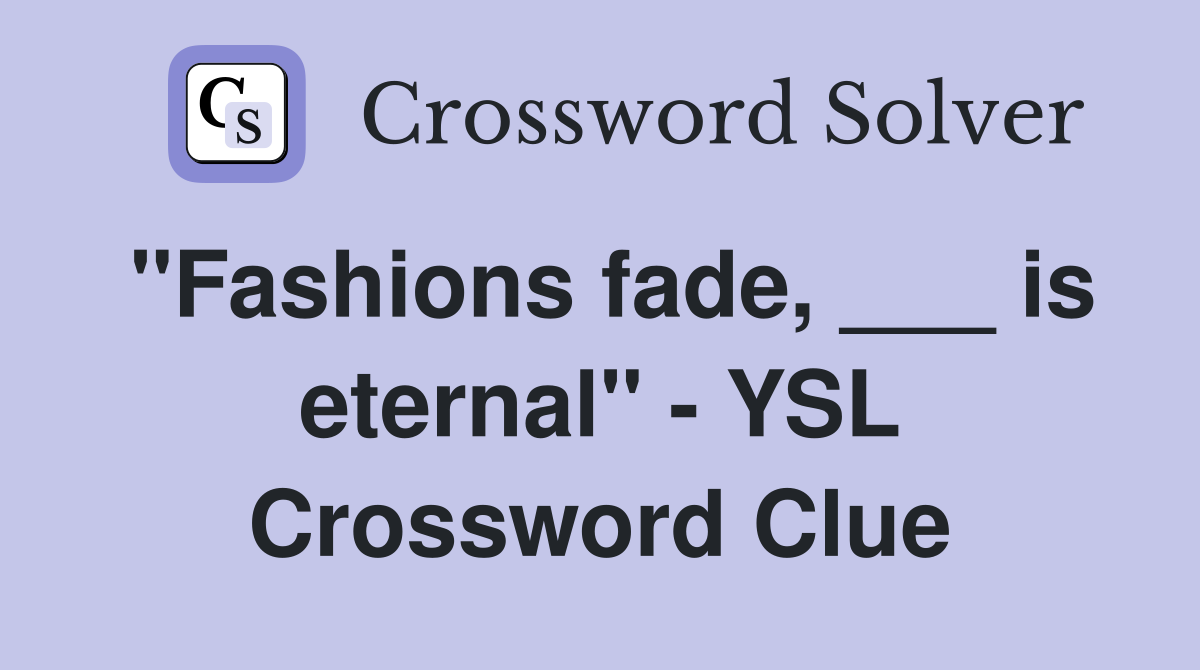 "Fashions fade, ___ is eternal" - YSL Crossword Clue