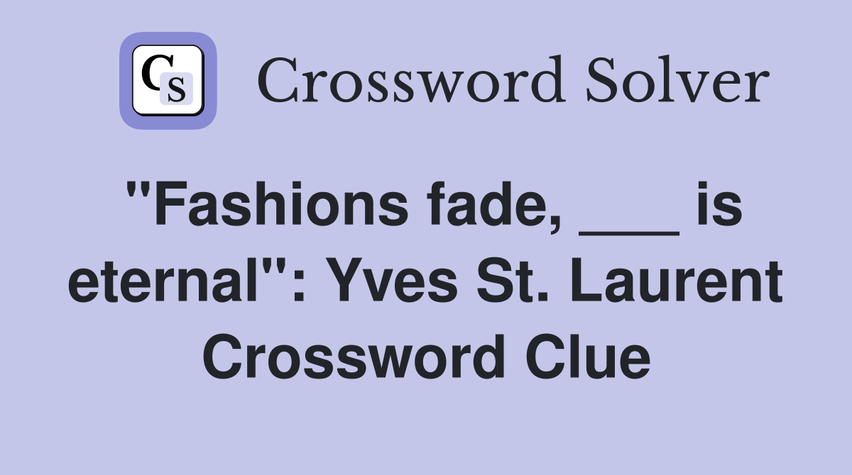 "Fashions fade, ___ is eternal": Yves St. Laurent Crossword Clue