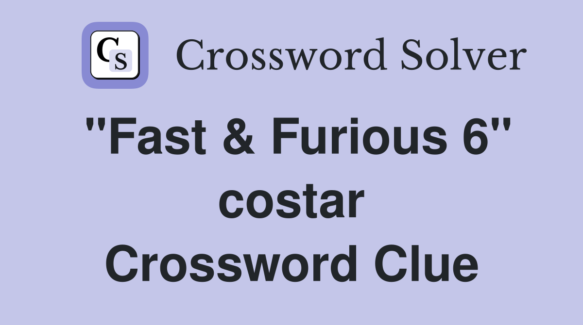 "Fast & Furious 6" costar Crossword Clue