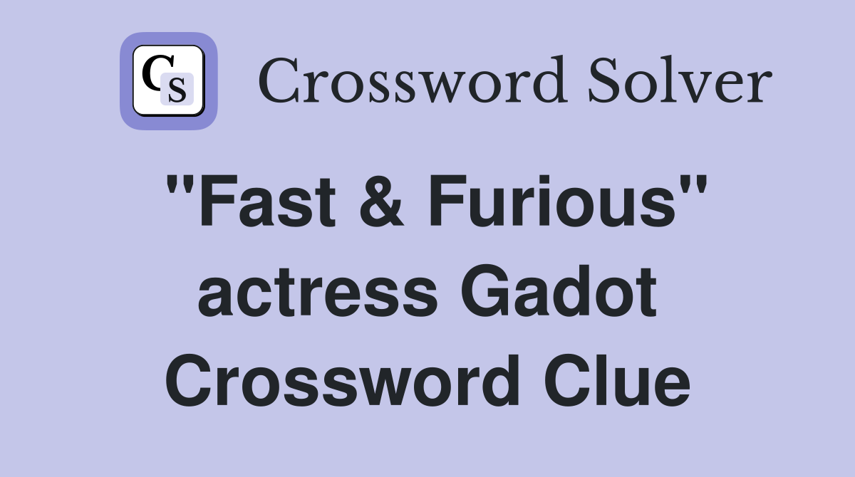 "Fast & Furious" actress Gadot Crossword Clue