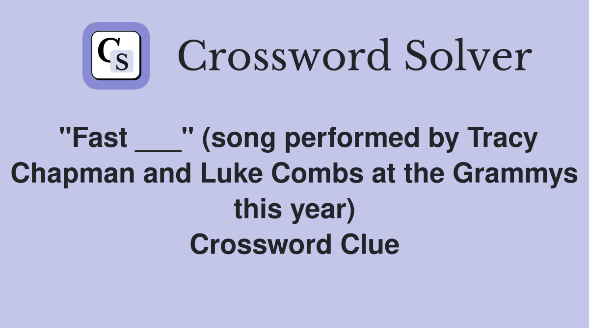 "Fast ___" (song performed by Tracy Chapman and Luke Combs at the Grammys this year) Crossword Clue