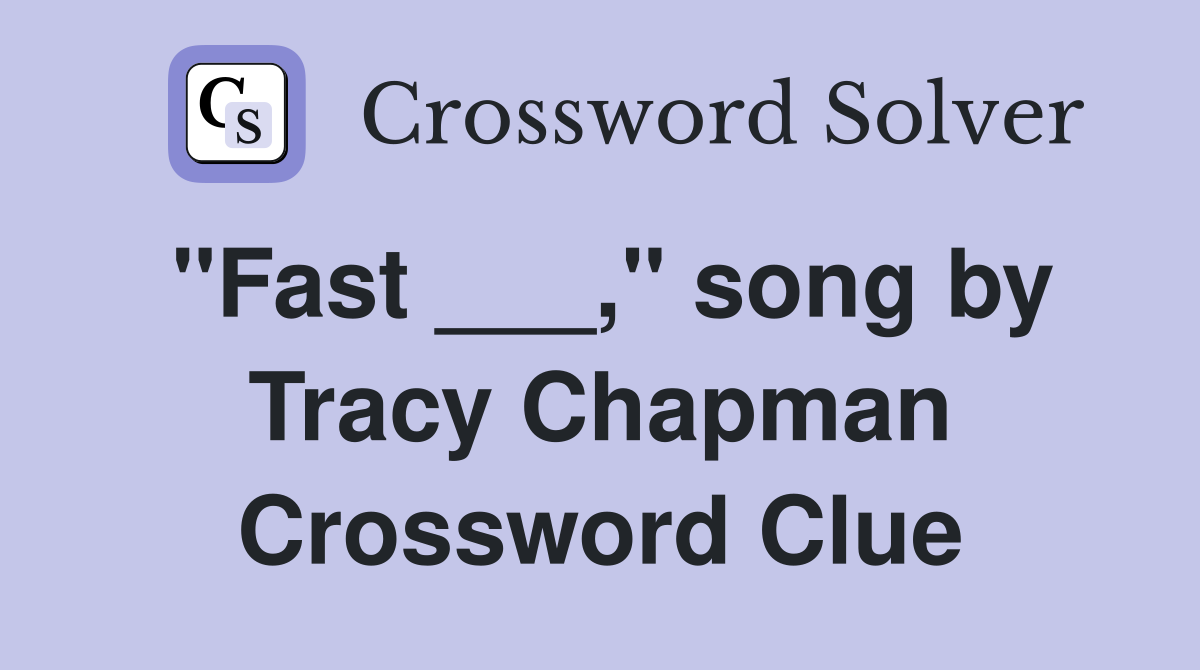 "Fast ___," song by Tracy Chapman Crossword Clue