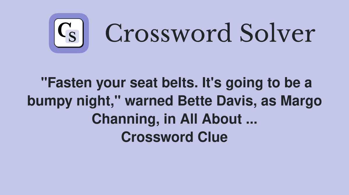 "Fasten your seat belts. It's going to be a bumpy night," warned Bette Davis, as Margo Channing, in All About ... Crossword Clue