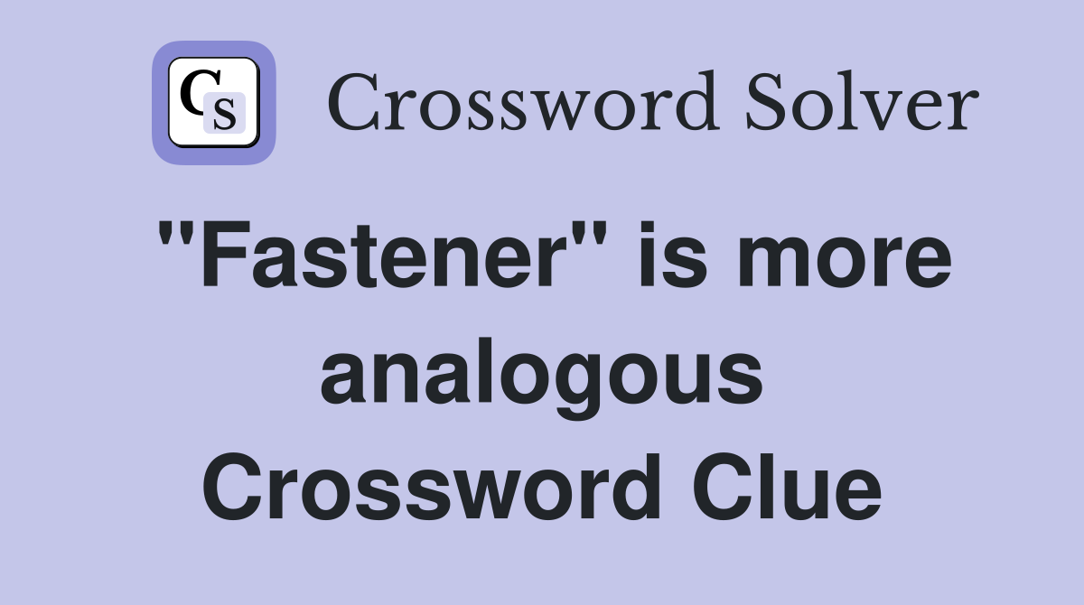 "Fastener" is more analogous Crossword Clue