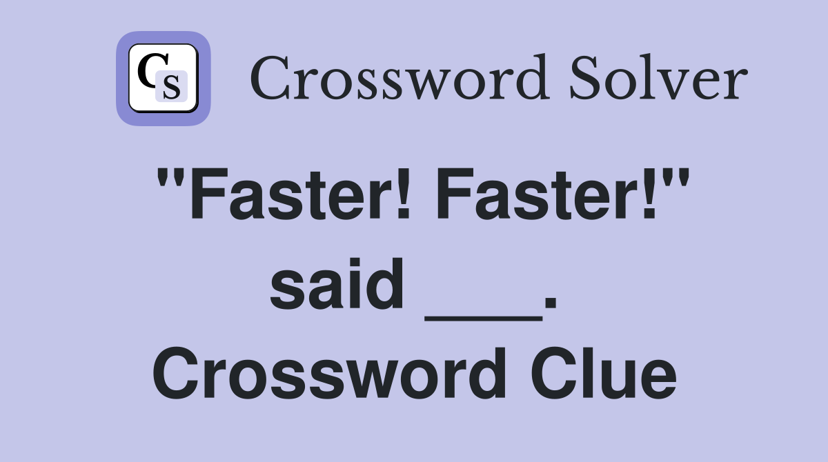 "Faster! Faster!" said ___. Crossword Clue