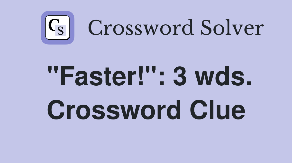 "Faster!": 3 wds. Crossword Clue