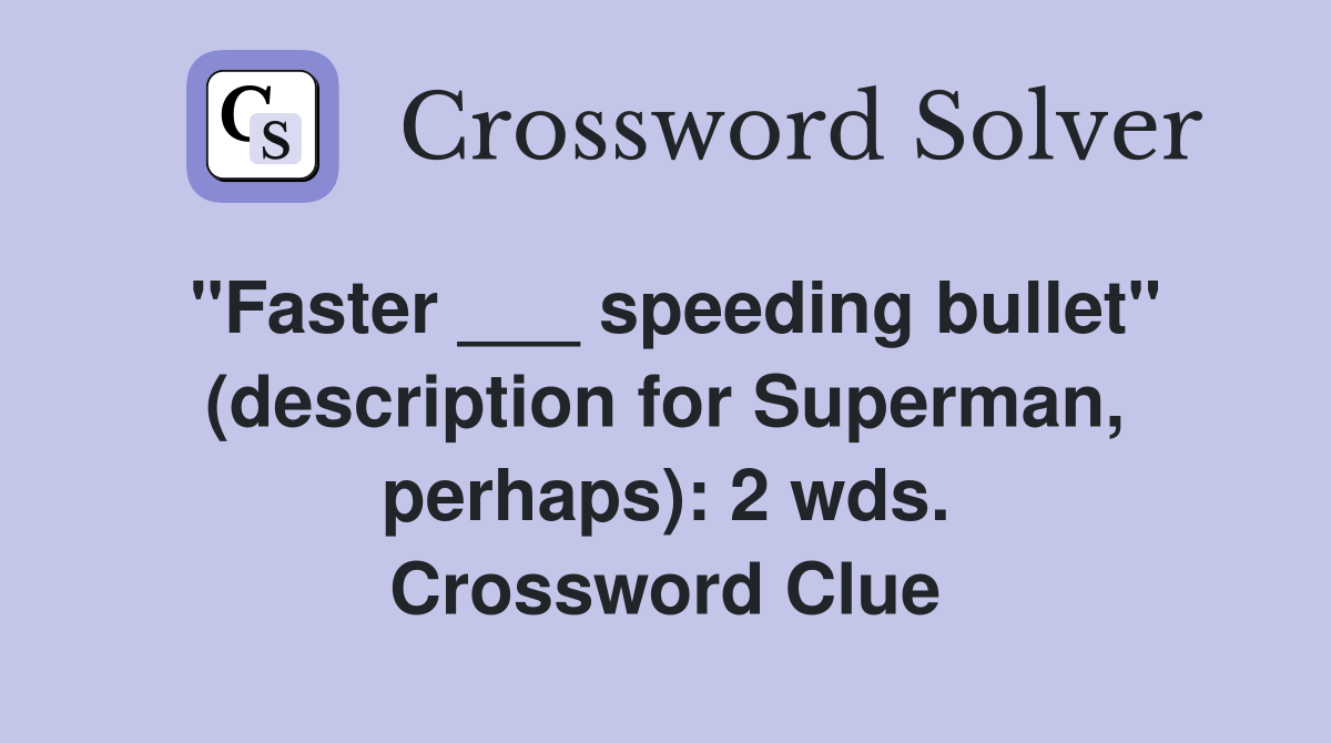 "Faster ___ speeding bullet" (description for Superman, perhaps): 2 wds. Crossword Clue