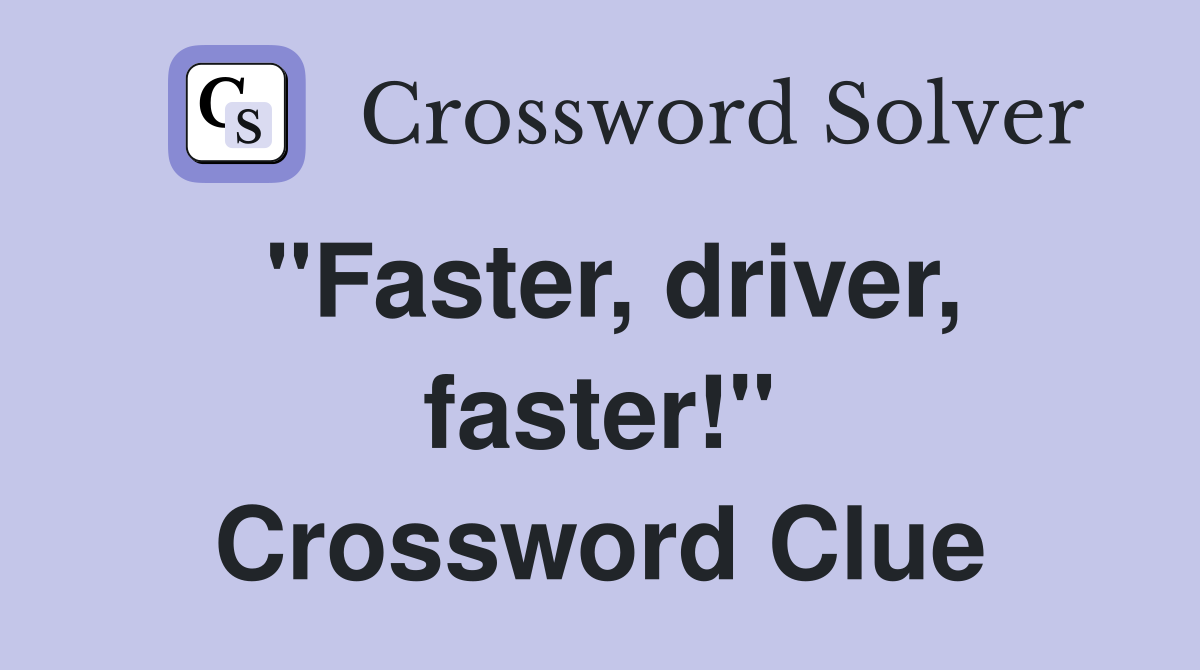 "Faster, driver, faster!" Crossword Clue