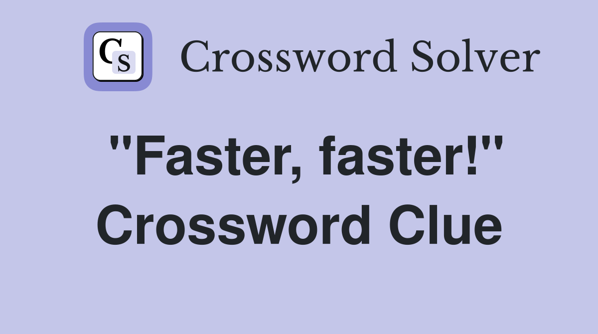 "Faster, faster!" Crossword Clue