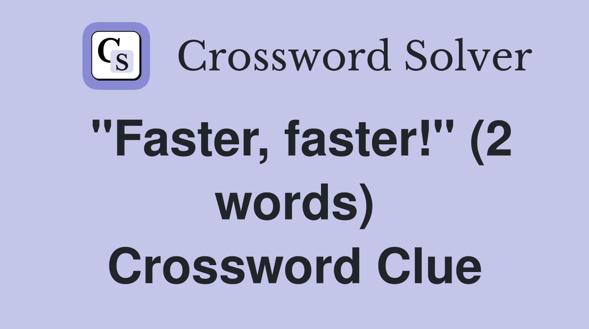 "Faster, faster!" (2 words) Crossword Clue