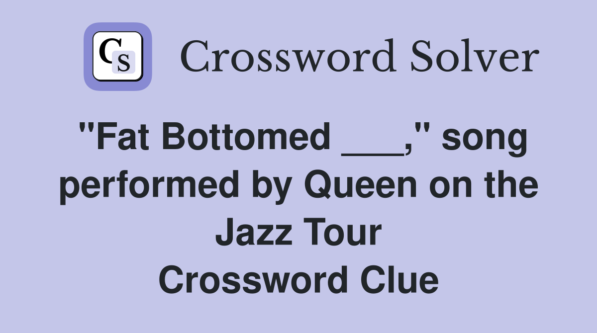 "Fat Bottomed ___," song performed by Queen on the Jazz Tour Crossword Clue