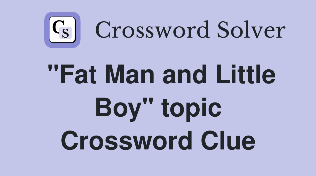 "Fat Man and Little Boy" topic Crossword Clue