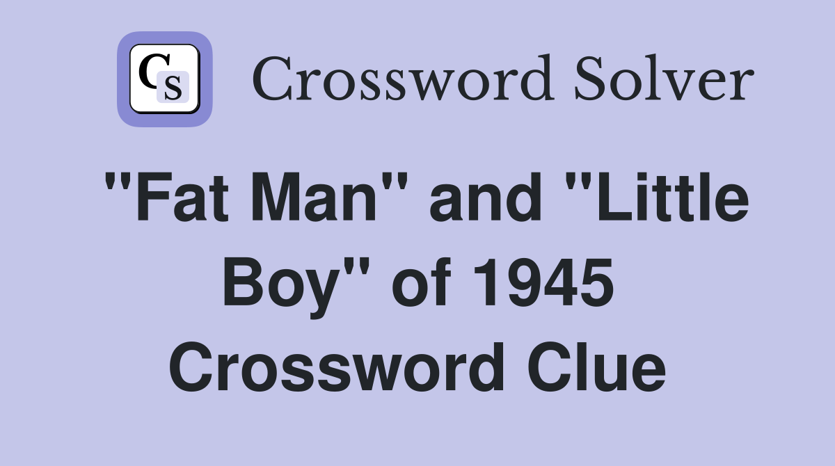 "Fat Man" and "Little Boy" of 1945 Crossword Clue