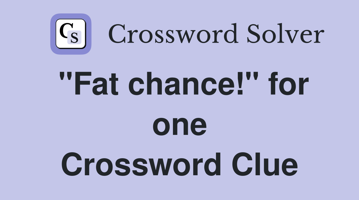 "Fat chance!" for one Crossword Clue