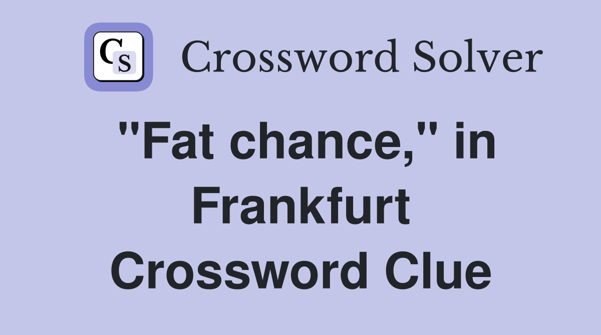 "Fat chance," in Frankfurt Crossword Clue