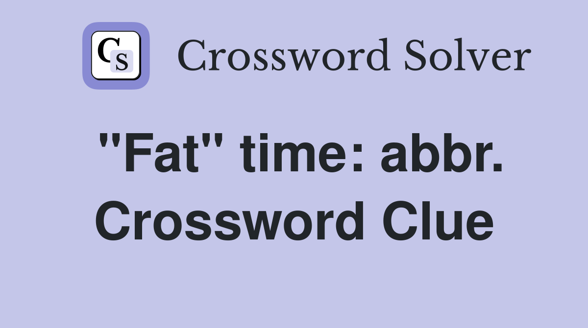 "Fat" time: abbr. Crossword Clue