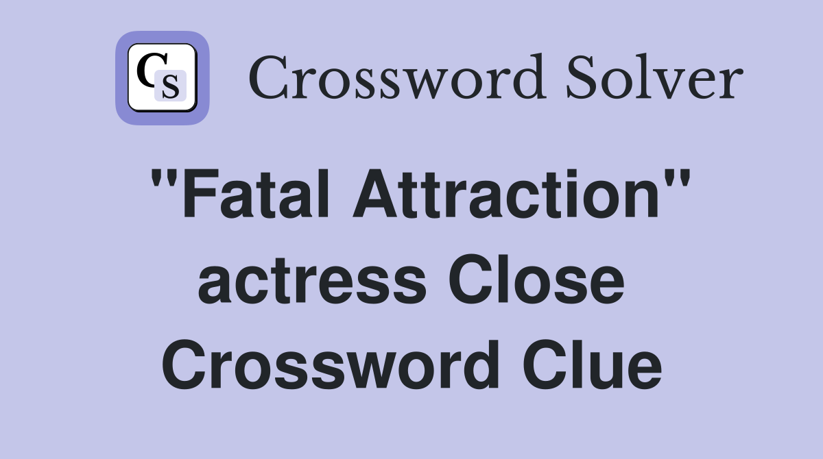 "Fatal Attraction" actress Close Crossword Clue