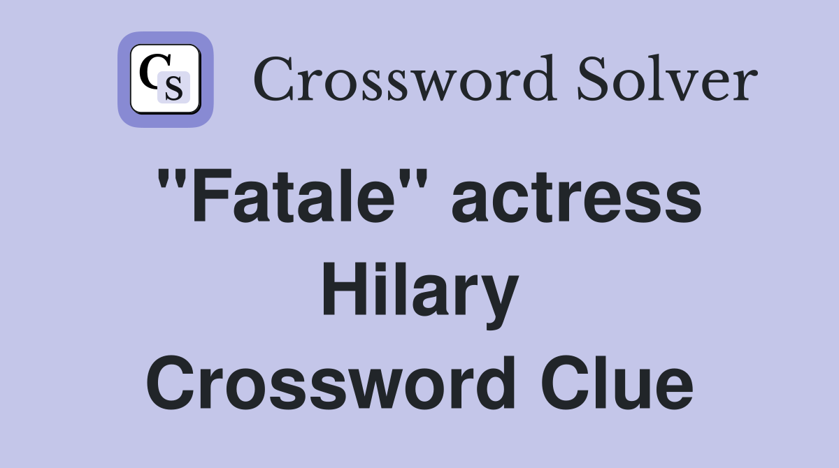 "Fatale" actress Hilary Crossword Clue