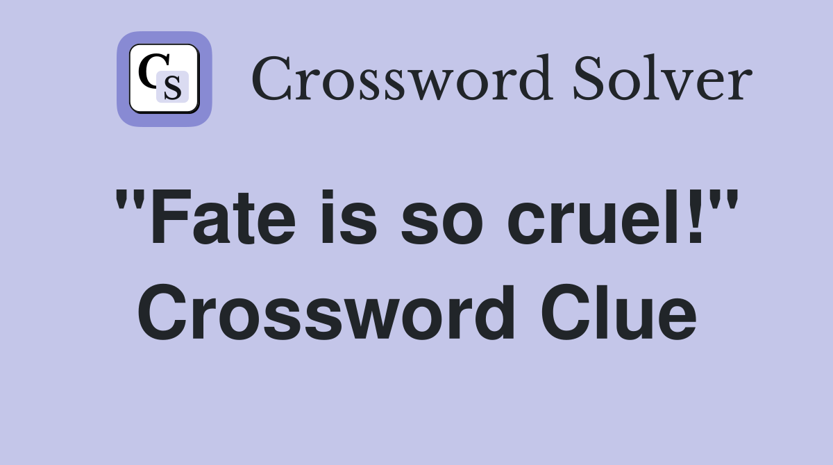 "Fate is so cruel!" Crossword Clue
