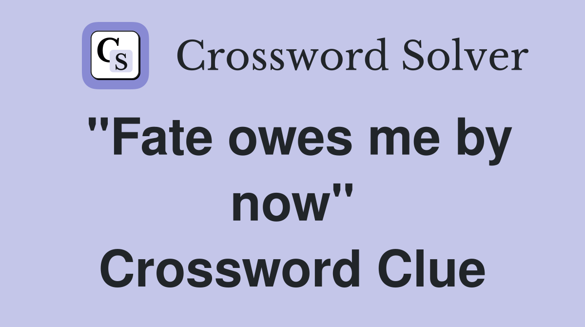 "Fate owes me by now" Crossword Clue