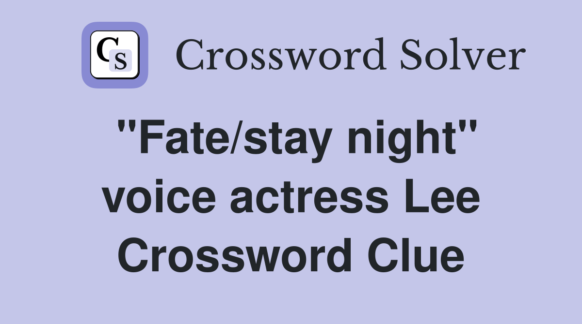 "Fate/stay night" voice actress Lee Crossword Clue