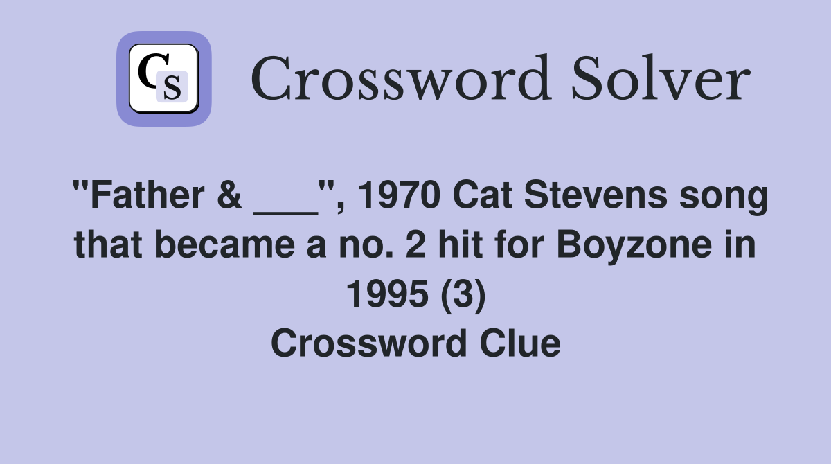 "Father & ___", 1970 Cat Stevens song that became a no. 2 hit for Boyzone in 1995 (3) Crossword Clue