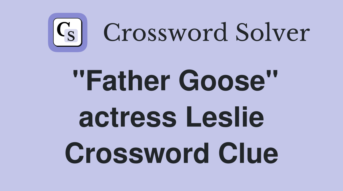 "Father Goose" actress Leslie Crossword Clue