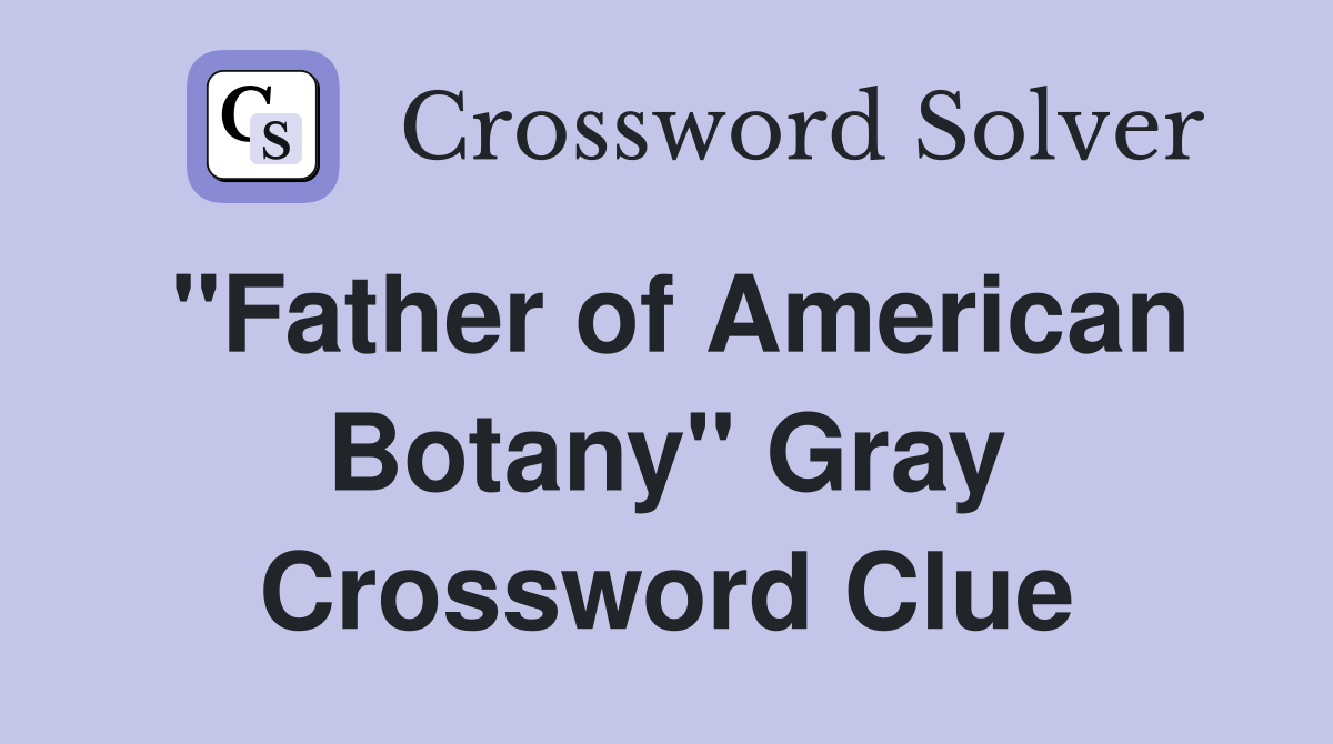 "Father of American Botany" Gray Crossword Clue