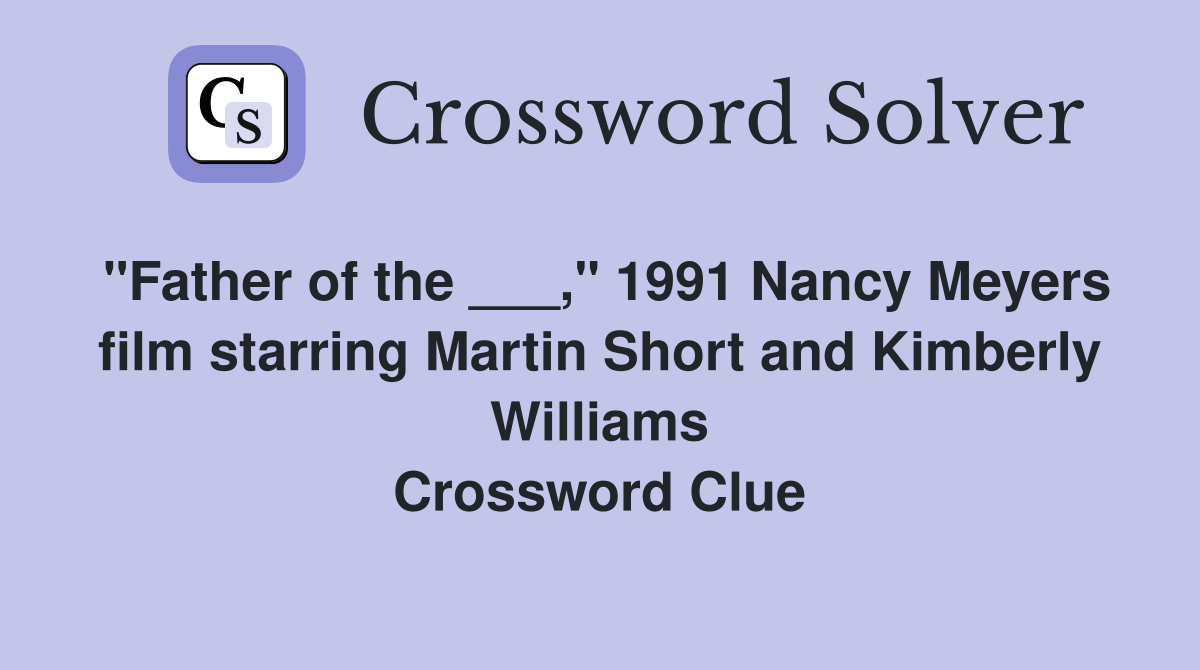 "Father of the ___," 1991 Nancy Meyers film starring Martin Short and Kimberly Williams Crossword Clue