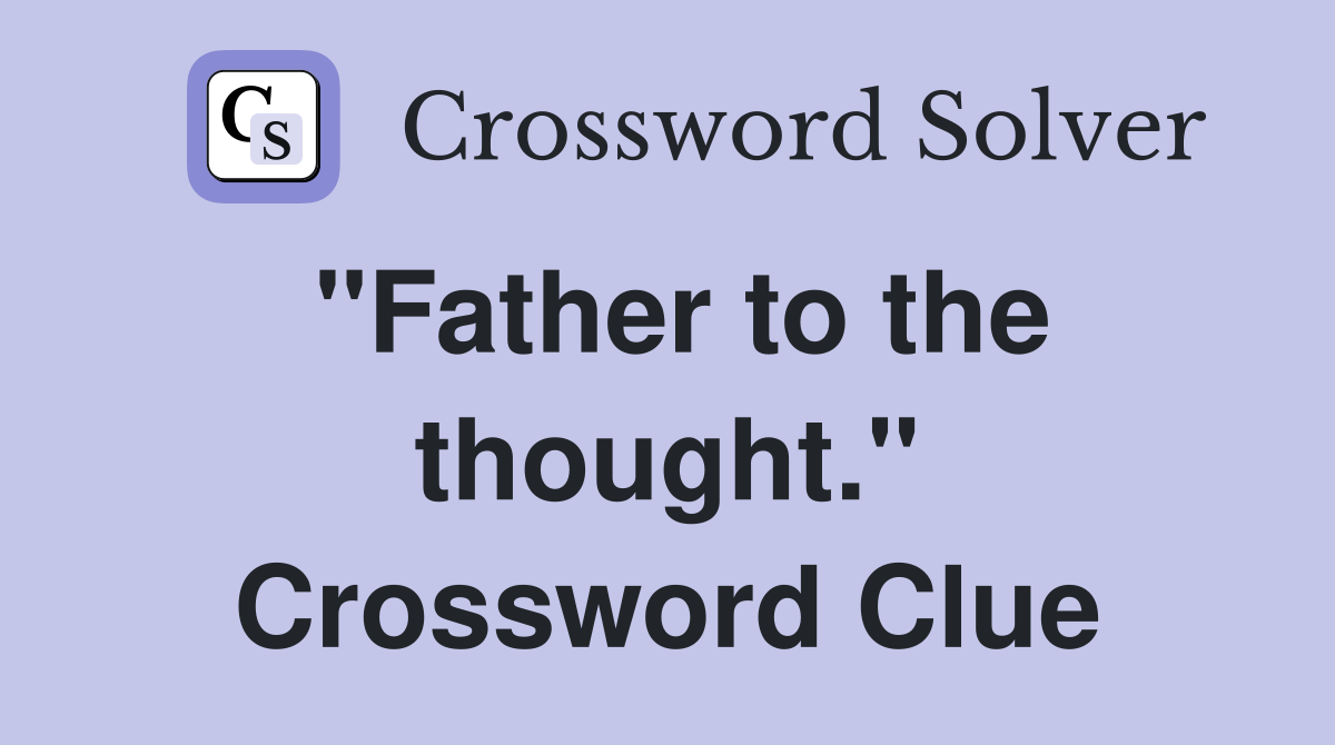 "Father to the thought." Crossword Clue
