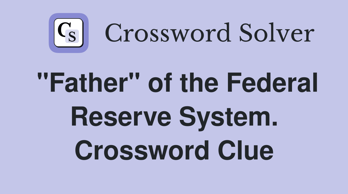"Father" of the Federal Reserve System. Crossword Clue