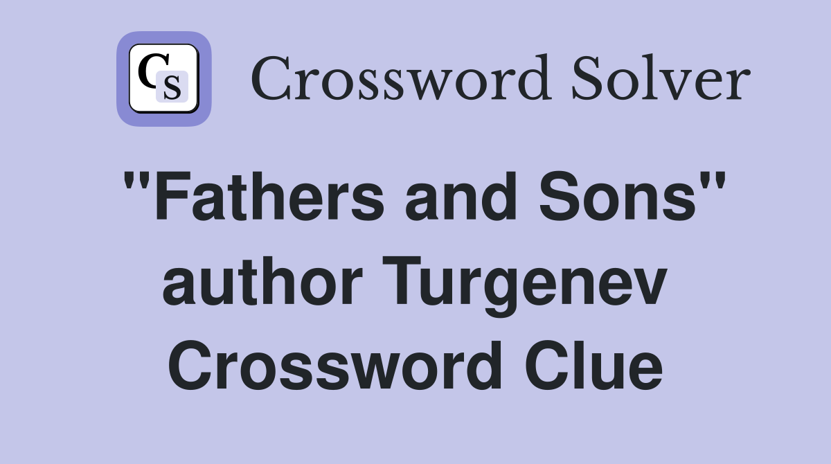 "Fathers and Sons" author Turgenev Crossword Clue