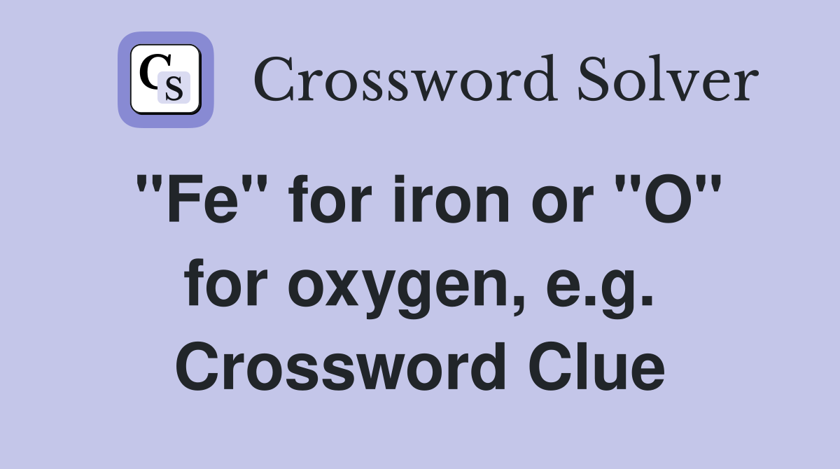 "Fe" for iron or "O" for oxygen, e.g. Crossword Clue